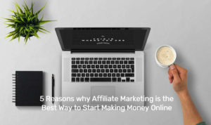 5 Reasons why Affiliate Marketing is the Best Way to Start Making Money Online