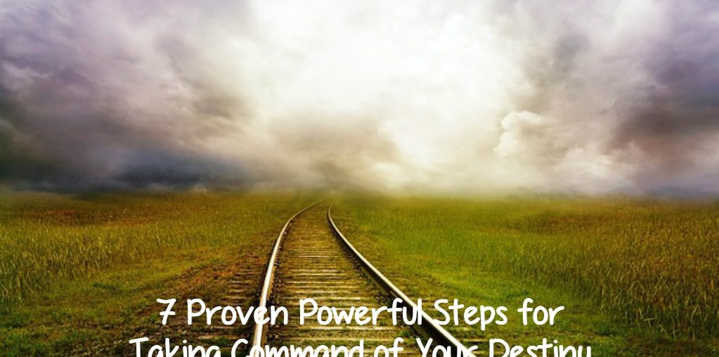 7 Proven Powerful Steps for Taking Command of Your Destiny Steps for Taking Command of Your Destiny