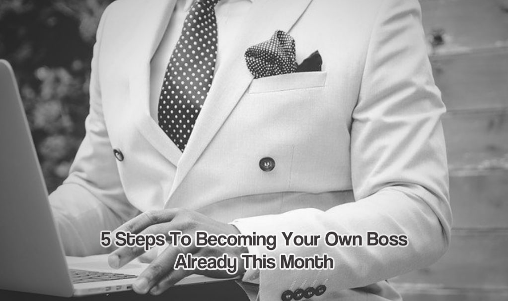 5 Steps To Becoming Your Own Boss Already This Month