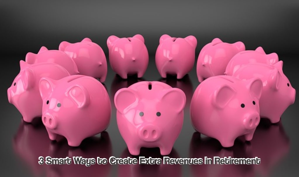 3 Smart Ways to Create Extra Revenues in Retirement