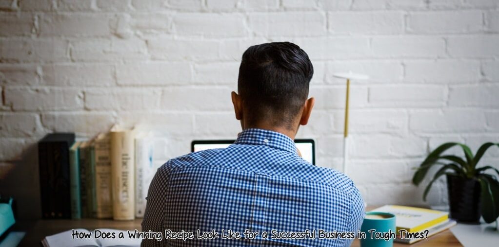 Winning Recipe for a Successful Business in Tough Times